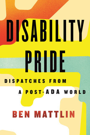 DISABILITY PRIDE: DISPATCHES FROM A POST-A.D.A. WORLD Coming soon, wherever books are sold.
